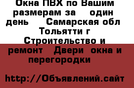 Окна ПВХ по Вашим размерам за 1 (один) день!  - Самарская обл., Тольятти г. Строительство и ремонт » Двери, окна и перегородки   